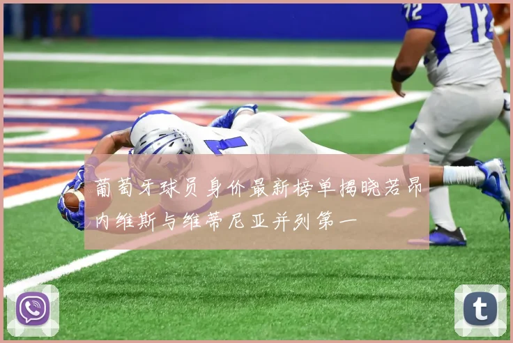 葡萄牙球员身价最新榜单揭晓若昂内维斯与维蒂尼亚并列第一