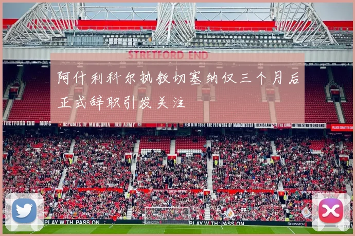 阿什利科尔执教切塞纳仅三个月后正式辞职引发关注
