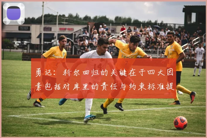 勇记：科尔回归的关键在于四大因素包括对库里的责任与约束标准提升