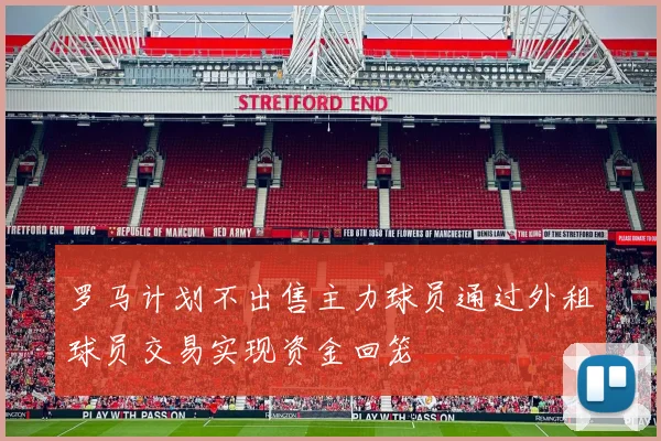 罗马计划不出售主力球员通过外租球员交易实现资金回笼