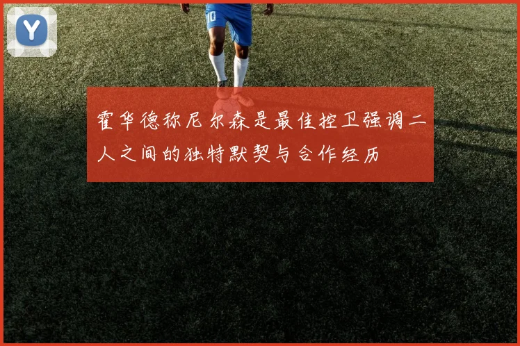 霍华德称尼尔森是最佳控卫强调二人之间的独特默契与合作经历