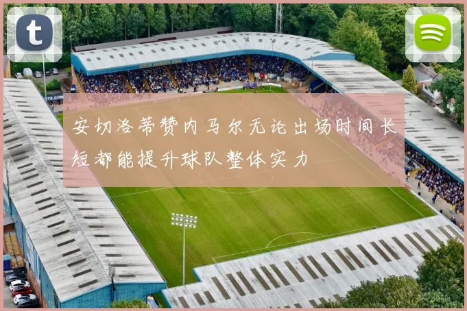安切洛蒂赞内马尔无论出场时间长短都能提升球队整体实力