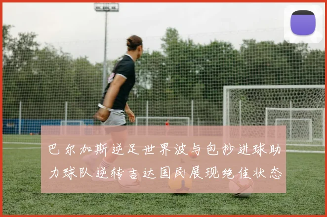 巴尔加斯逆足世界波与包抄进球助力球队逆转吉达国民展现绝佳状态