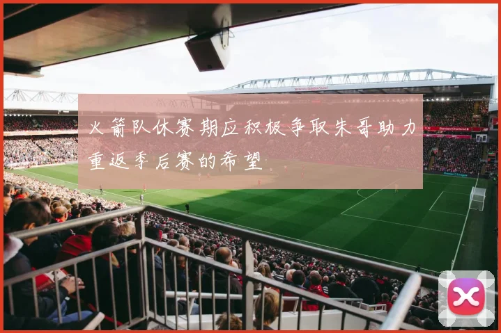 火箭队休赛期应积极争取朱哥助力重返季后赛的希望