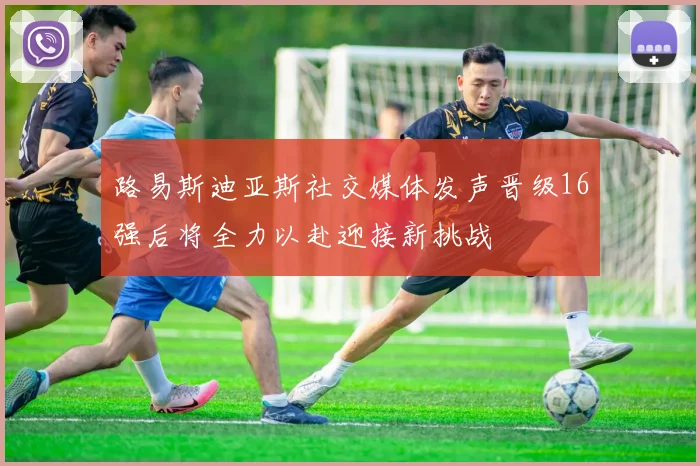 路易斯迪亚斯社交媒体发声晋级16强后将全力以赴迎接新挑战