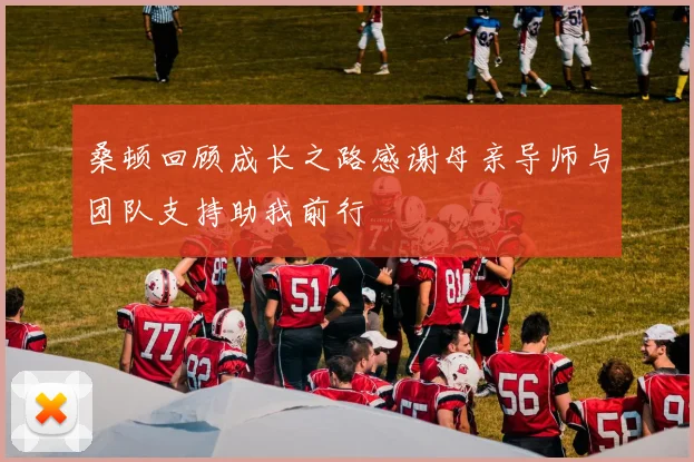 桑顿回顾成长之路感谢母亲导师与团队支持助我前行