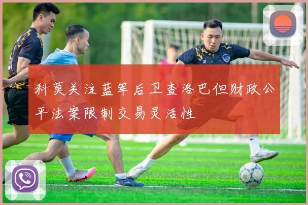 科莫关注蓝军后卫查洛巴但财政公平法案限制交易灵活性