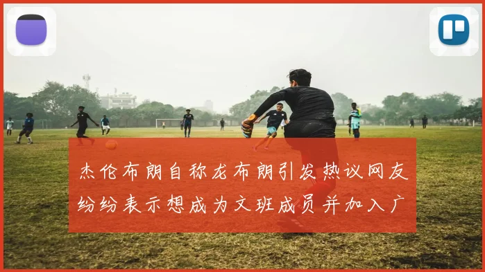 杰伦布朗自称龙布朗引发热议网友纷纷表示想成为文班成员并加入广东宏远