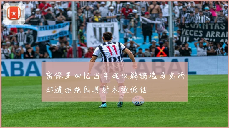 富保罗回忆当年建议鹈鹕选马克西却遭拒绝因其射术被低估