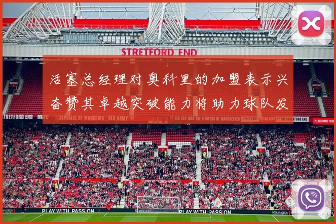 活塞总经理对奥科里的加盟表示兴奋赞其卓越突破能力将助力球队发展